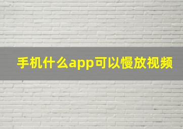 手机什么app可以慢放视频