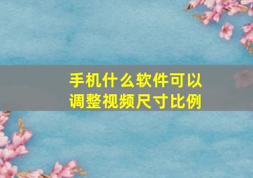 手机什么软件可以调整视频尺寸比例