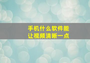 手机什么软件能让视频清晰一点