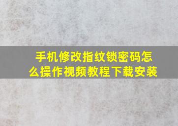 手机修改指纹锁密码怎么操作视频教程下载安装