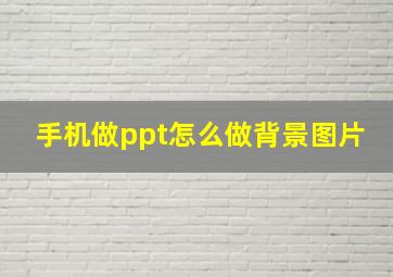 手机做ppt怎么做背景图片