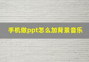 手机做ppt怎么加背景音乐