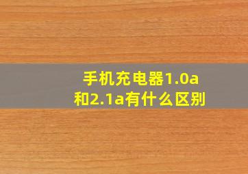 手机充电器1.0a和2.1a有什么区别