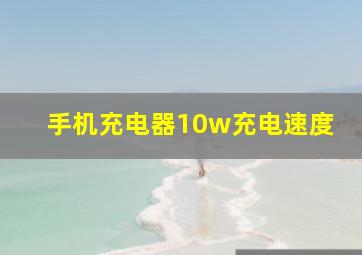 手机充电器10w充电速度