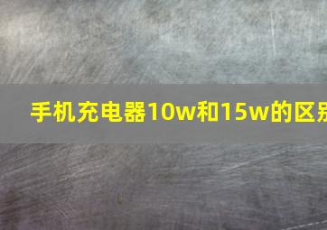 手机充电器10w和15w的区别