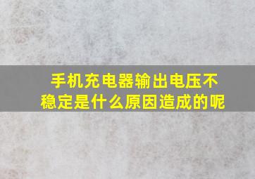 手机充电器输出电压不稳定是什么原因造成的呢