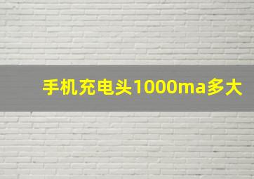 手机充电头1000ma多大