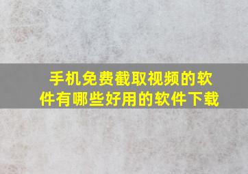 手机免费截取视频的软件有哪些好用的软件下载