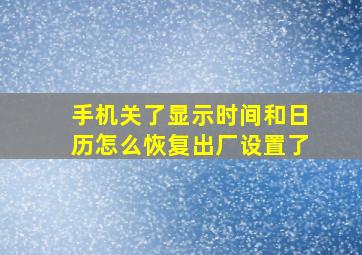 手机关了显示时间和日历怎么恢复出厂设置了