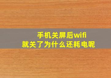 手机关屏后wifi就关了为什么还耗电呢