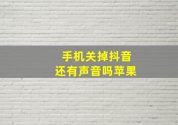 手机关掉抖音还有声音吗苹果