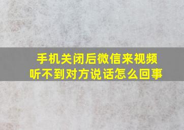 手机关闭后微信来视频听不到对方说话怎么回事