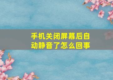 手机关闭屏幕后自动静音了怎么回事