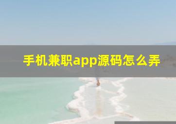 手机兼职app源码怎么弄