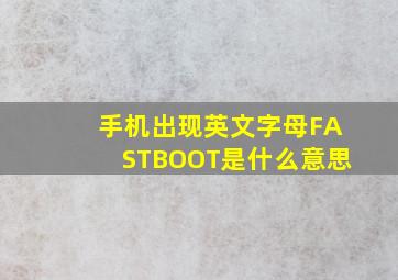 手机出现英文字母FASTBOOT是什么意思