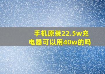 手机原装22.5w充电器可以用40w的吗