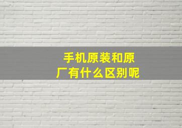 手机原装和原厂有什么区别呢