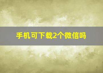 手机可下载2个微信吗