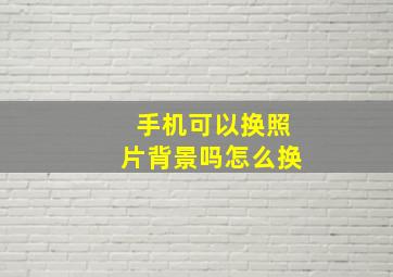 手机可以换照片背景吗怎么换