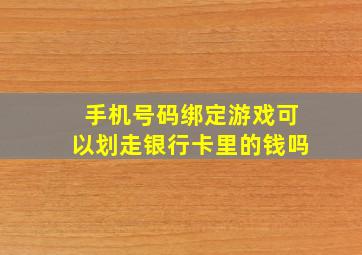 手机号码绑定游戏可以划走银行卡里的钱吗