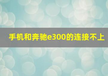 手机和奔驰e300的连接不上