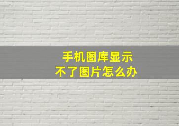 手机图库显示不了图片怎么办