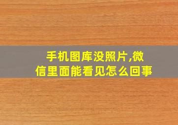 手机图库没照片,微信里面能看见怎么回事