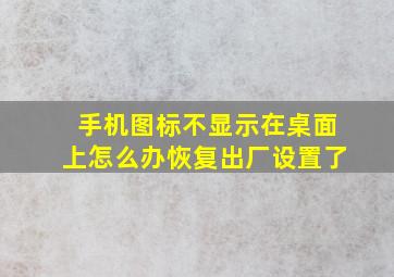 手机图标不显示在桌面上怎么办恢复出厂设置了