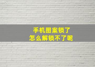 手机图案锁了怎么解锁不了呢