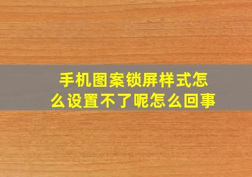 手机图案锁屏样式怎么设置不了呢怎么回事