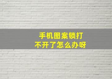 手机图案锁打不开了怎么办呀