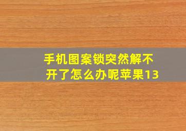 手机图案锁突然解不开了怎么办呢苹果13