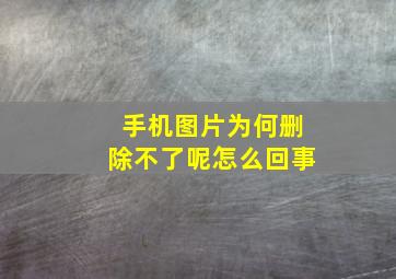 手机图片为何删除不了呢怎么回事