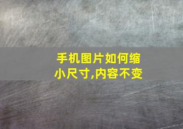 手机图片如何缩小尺寸,内容不变