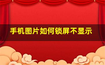 手机图片如何锁屏不显示