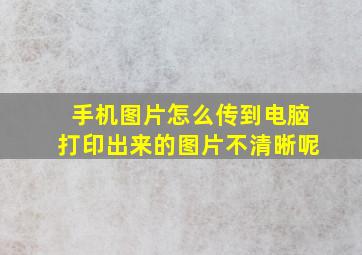 手机图片怎么传到电脑打印出来的图片不清晰呢