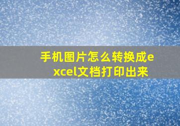 手机图片怎么转换成excel文档打印出来