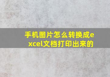 手机图片怎么转换成excel文档打印出来的