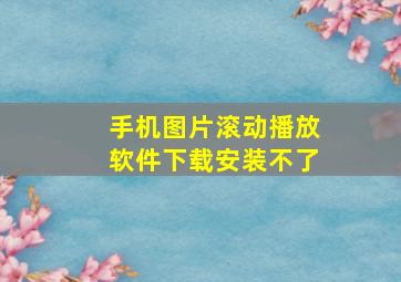 手机图片滚动播放软件下载安装不了