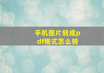 手机图片转成pdf格式怎么转