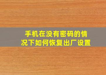 手机在没有密码的情况下如何恢复出厂设置