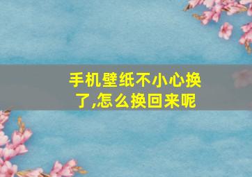 手机壁纸不小心换了,怎么换回来呢