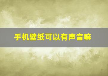 手机壁纸可以有声音嘛