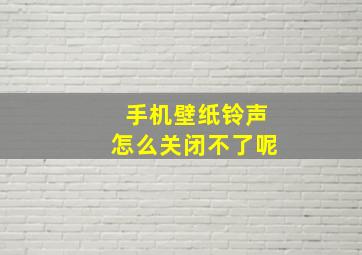 手机壁纸铃声怎么关闭不了呢