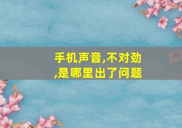 手机声音,不对劲,是哪里出了问题