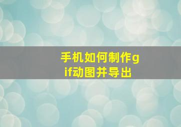 手机如何制作gif动图并导出