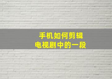 手机如何剪辑电视剧中的一段