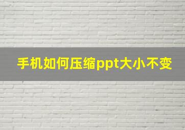 手机如何压缩ppt大小不变