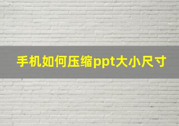 手机如何压缩ppt大小尺寸