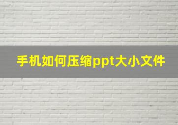 手机如何压缩ppt大小文件